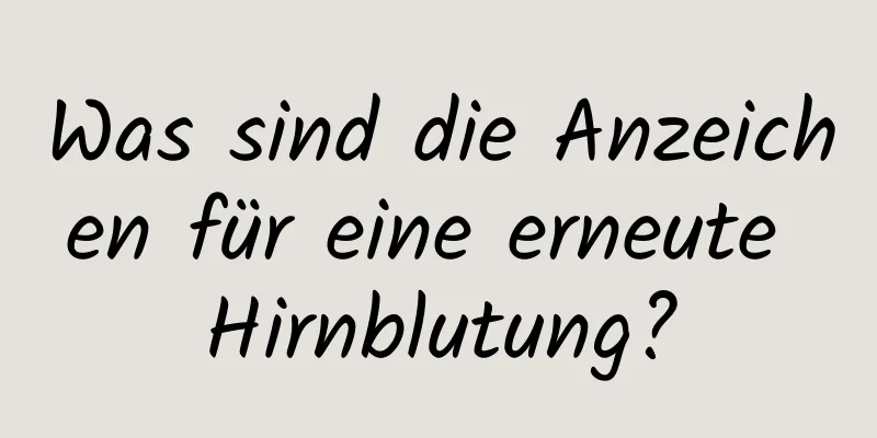 Was sind die Anzeichen für eine erneute Hirnblutung?