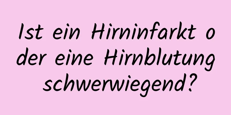 Ist ein Hirninfarkt oder eine Hirnblutung schwerwiegend?