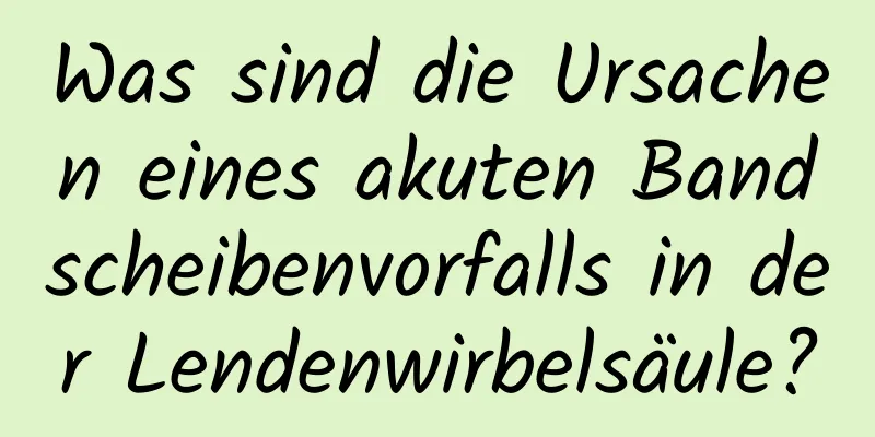 Was sind die Ursachen eines akuten Bandscheibenvorfalls in der Lendenwirbelsäule?