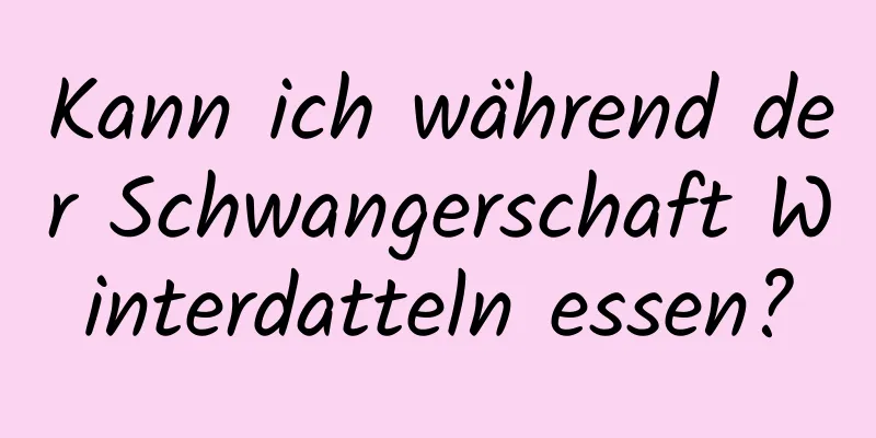 Kann ich während der Schwangerschaft Winterdatteln essen?