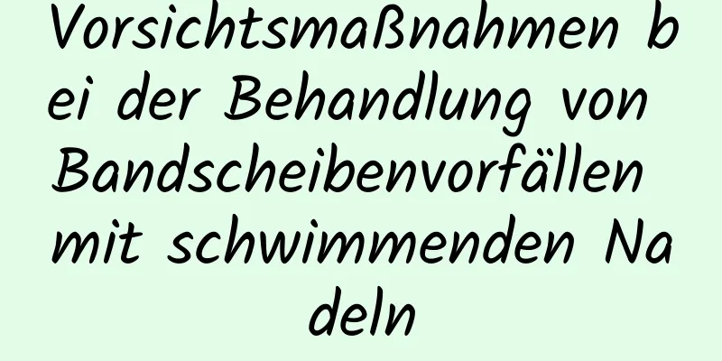 Vorsichtsmaßnahmen bei der Behandlung von Bandscheibenvorfällen mit schwimmenden Nadeln