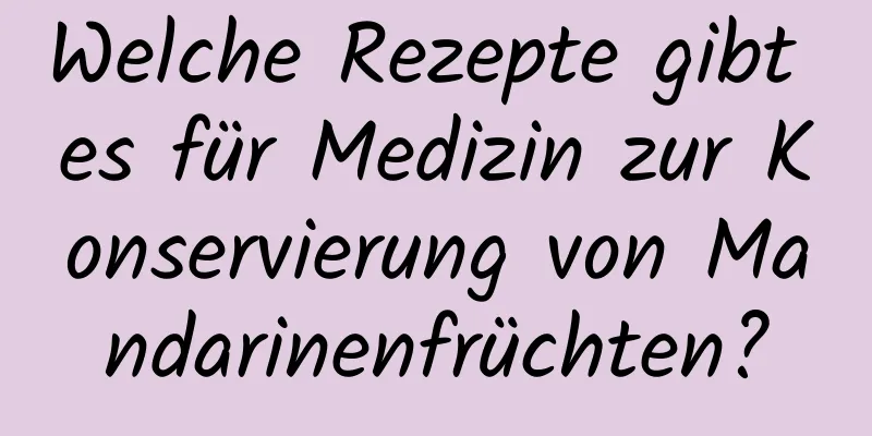 Welche Rezepte gibt es für Medizin zur Konservierung von Mandarinenfrüchten?