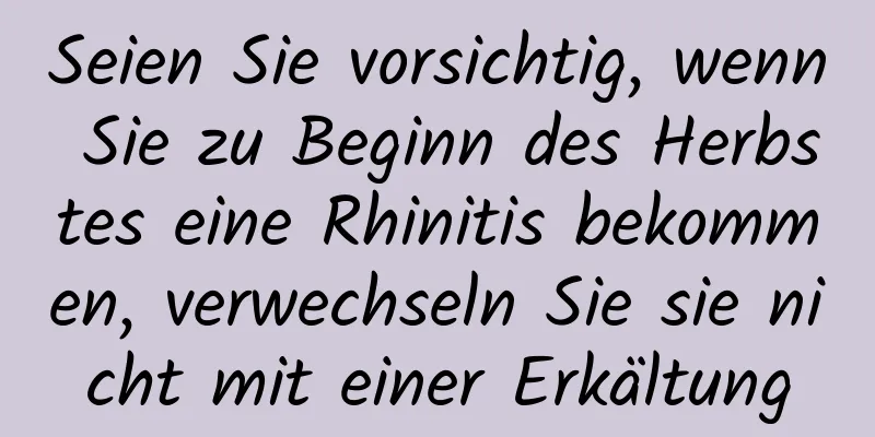 Seien Sie vorsichtig, wenn Sie zu Beginn des Herbstes eine Rhinitis bekommen, verwechseln Sie sie nicht mit einer Erkältung