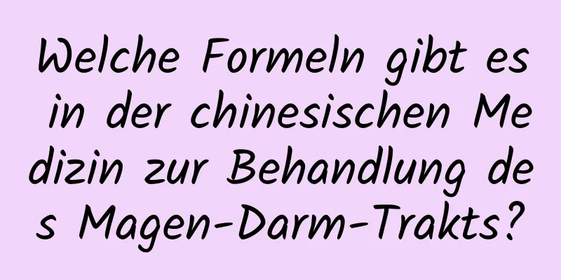 Welche Formeln gibt es in der chinesischen Medizin zur Behandlung des Magen-Darm-Trakts?