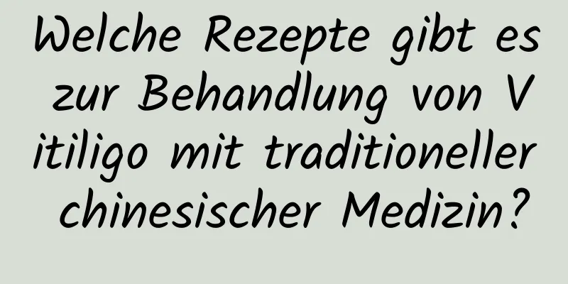 Welche Rezepte gibt es zur Behandlung von Vitiligo mit traditioneller chinesischer Medizin?