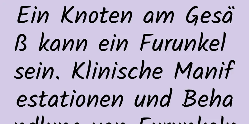 Ein Knoten am Gesäß kann ein Furunkel sein. Klinische Manifestationen und Behandlung von Furunkeln