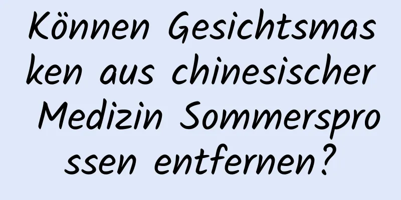 Können Gesichtsmasken aus chinesischer Medizin Sommersprossen entfernen?