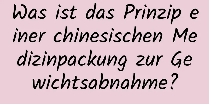 Was ist das Prinzip einer chinesischen Medizinpackung zur Gewichtsabnahme?