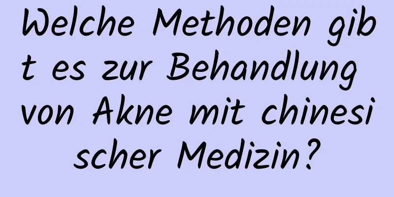 Welche Methoden gibt es zur Behandlung von Akne mit chinesischer Medizin?