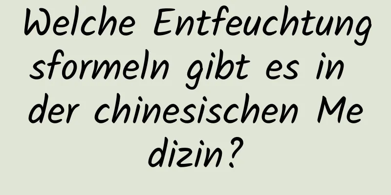 Welche Entfeuchtungsformeln gibt es in der chinesischen Medizin?