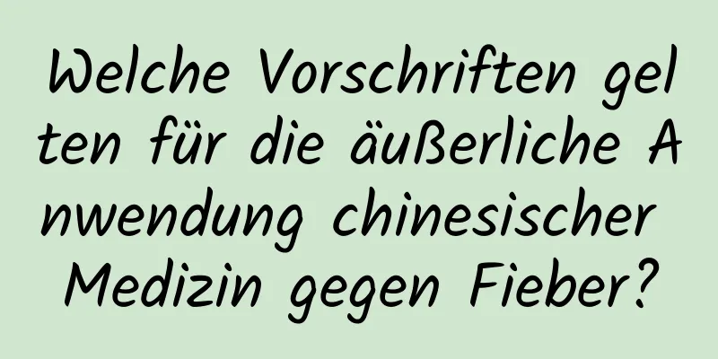 Welche Vorschriften gelten für die äußerliche Anwendung chinesischer Medizin gegen Fieber?