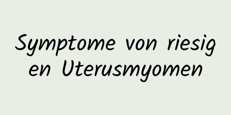 Symptome von riesigen Uterusmyomen