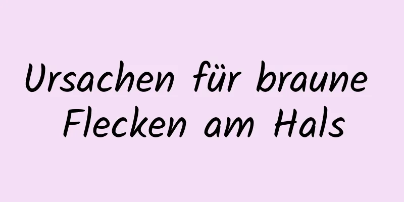 Ursachen für braune Flecken am Hals