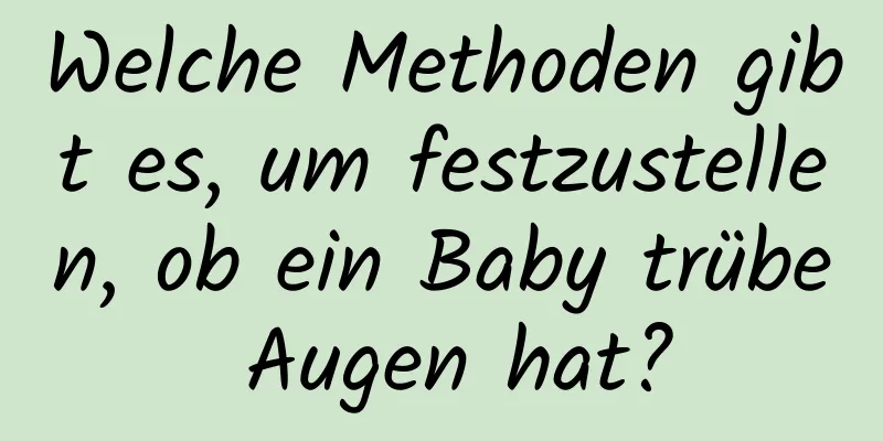 Welche Methoden gibt es, um festzustellen, ob ein Baby trübe Augen hat?