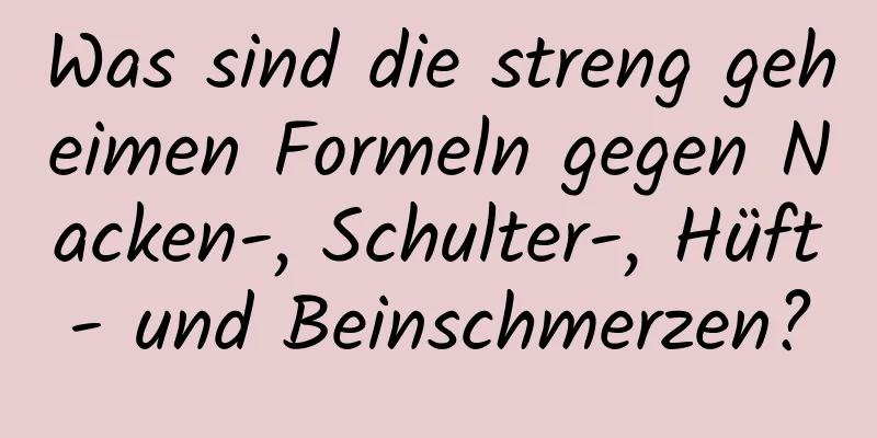 Was sind die streng geheimen Formeln gegen Nacken-, Schulter-, Hüft- und Beinschmerzen?