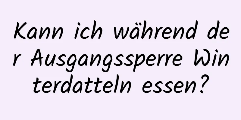 Kann ich während der Ausgangssperre Winterdatteln essen?