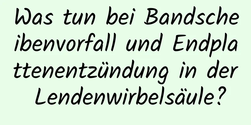 Was tun bei Bandscheibenvorfall und Endplattenentzündung in der Lendenwirbelsäule?