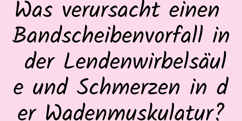 Was verursacht einen Bandscheibenvorfall in der Lendenwirbelsäule und Schmerzen in der Wadenmuskulatur?