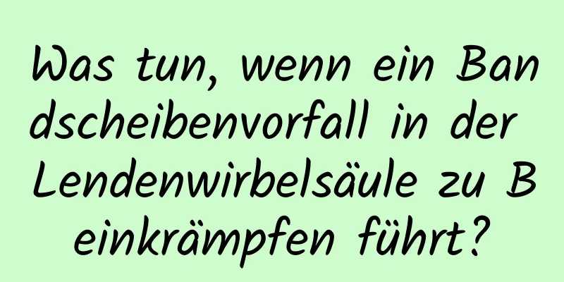 Was tun, wenn ein Bandscheibenvorfall in der Lendenwirbelsäule zu Beinkrämpfen führt?