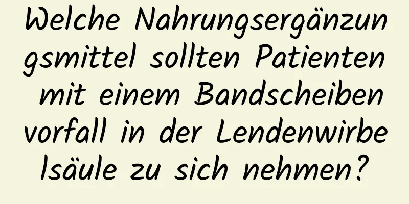 Welche Nahrungsergänzungsmittel sollten Patienten mit einem Bandscheibenvorfall in der Lendenwirbelsäule zu sich nehmen?