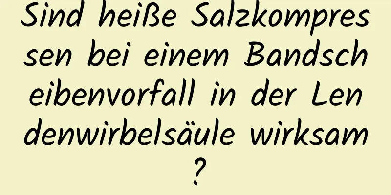 Sind heiße Salzkompressen bei einem Bandscheibenvorfall in der Lendenwirbelsäule wirksam?