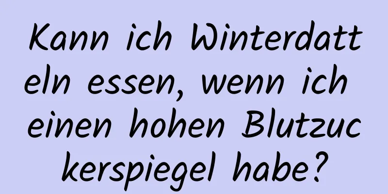 Kann ich Winterdatteln essen, wenn ich einen hohen Blutzuckerspiegel habe?