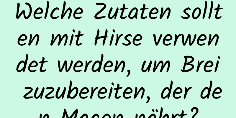 Welche Zutaten sollten mit Hirse verwendet werden, um Brei zuzubereiten, der den Magen nährt?