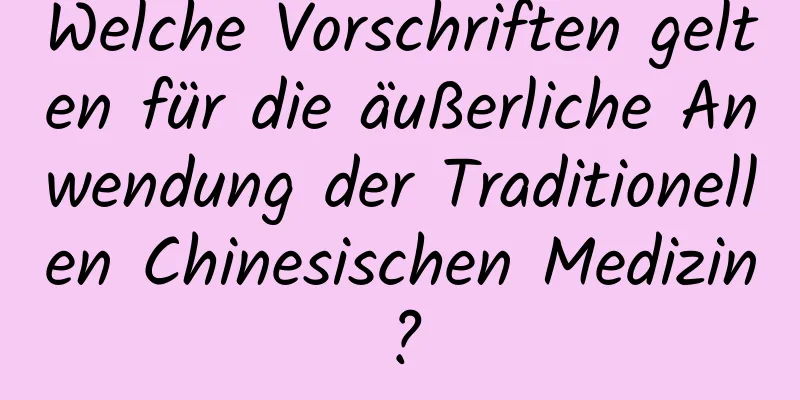 Welche Vorschriften gelten für die äußerliche Anwendung der Traditionellen Chinesischen Medizin?