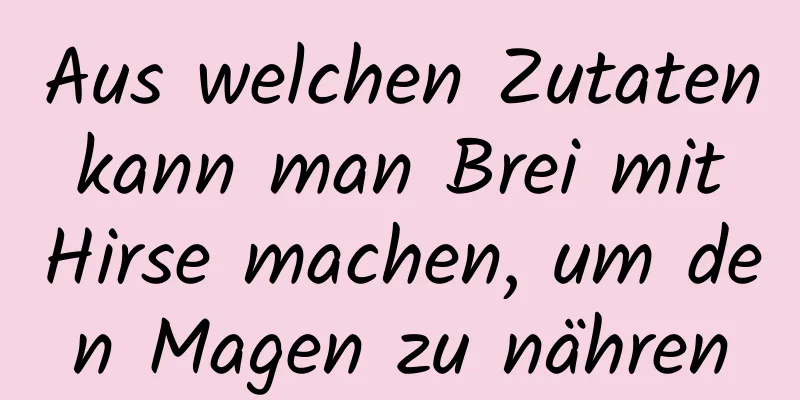 Aus welchen Zutaten kann man Brei mit Hirse machen, um den Magen zu nähren