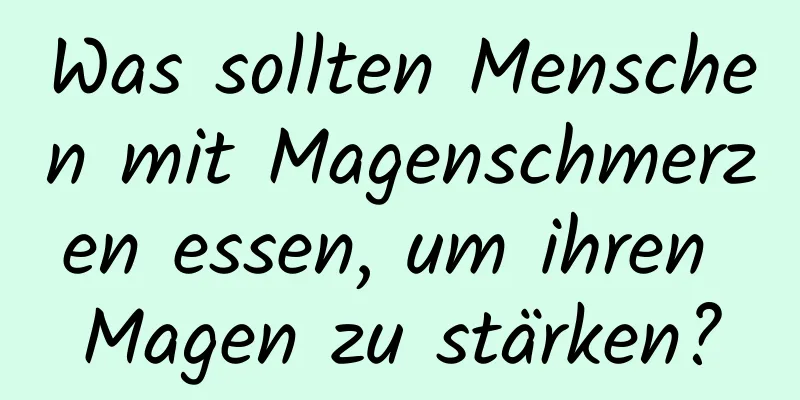 Was sollten Menschen mit Magenschmerzen essen, um ihren Magen zu stärken?