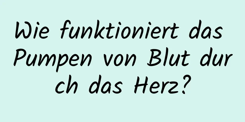 Wie funktioniert das Pumpen von Blut durch das Herz?