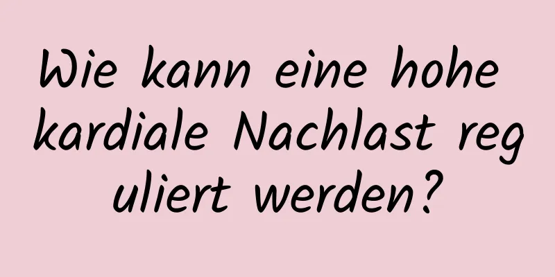 Wie kann eine hohe kardiale Nachlast reguliert werden?