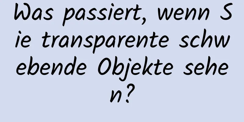 Was passiert, wenn Sie transparente schwebende Objekte sehen?