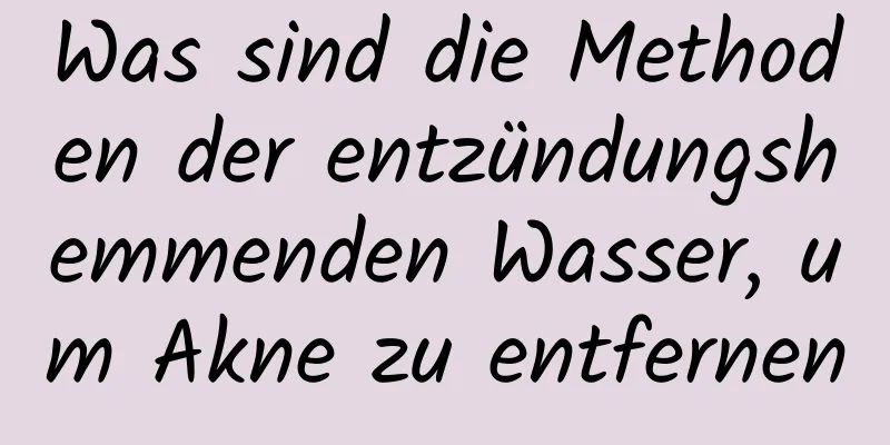 Was sind die Methoden der entzündungshemmenden Wasser, um Akne zu entfernen