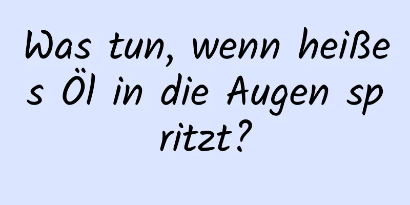 Was tun, wenn heißes Öl in die Augen spritzt?