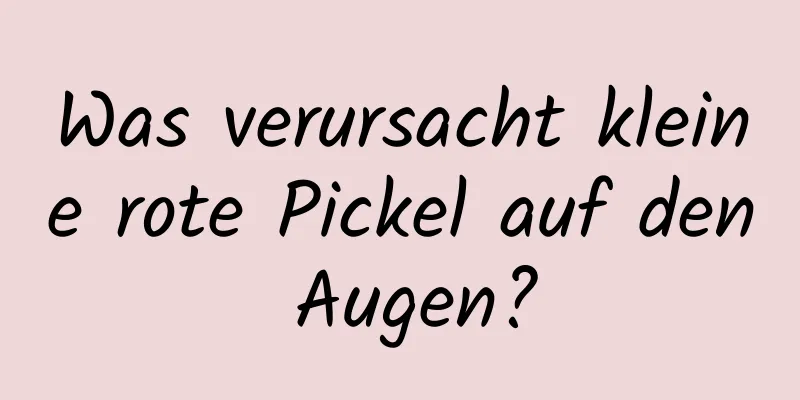 Was verursacht kleine rote Pickel auf den Augen?