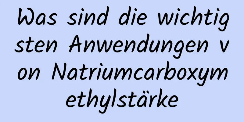 Was sind die wichtigsten Anwendungen von Natriumcarboxymethylstärke