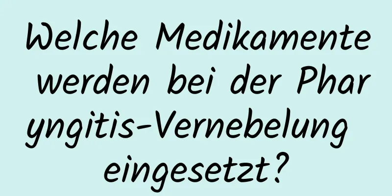 Welche Medikamente werden bei der Pharyngitis-Vernebelung eingesetzt?