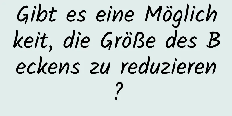 Gibt es eine Möglichkeit, die Größe des Beckens zu reduzieren?