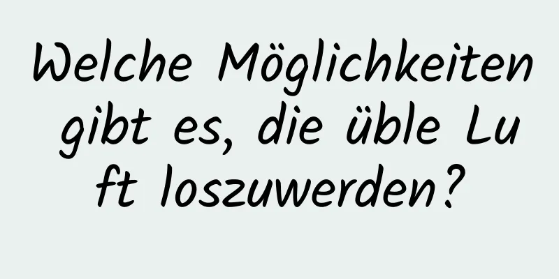 Welche Möglichkeiten gibt es, die üble Luft loszuwerden?