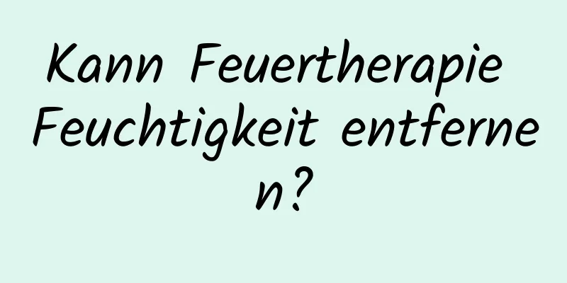 Kann Feuertherapie Feuchtigkeit entfernen?