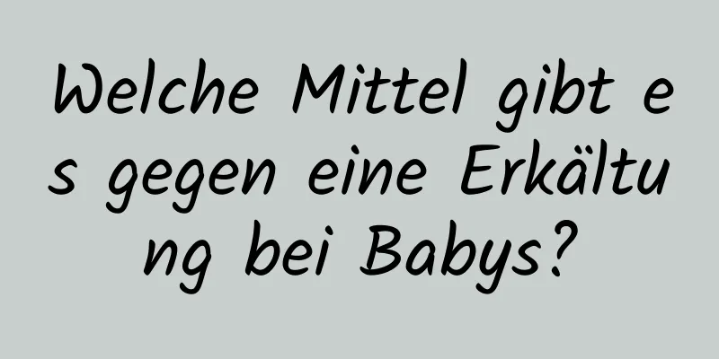 Welche Mittel gibt es gegen eine Erkältung bei Babys?