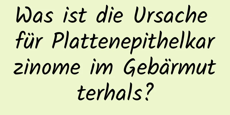 Was ist die Ursache für Plattenepithelkarzinome im Gebärmutterhals?