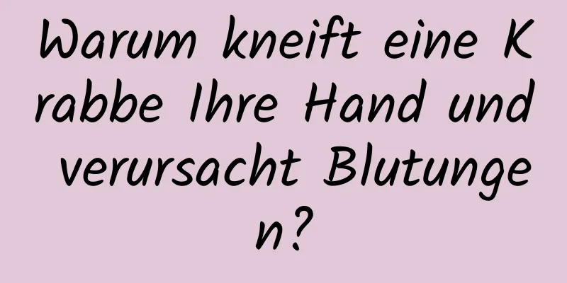 Warum kneift eine Krabbe Ihre Hand und verursacht Blutungen?