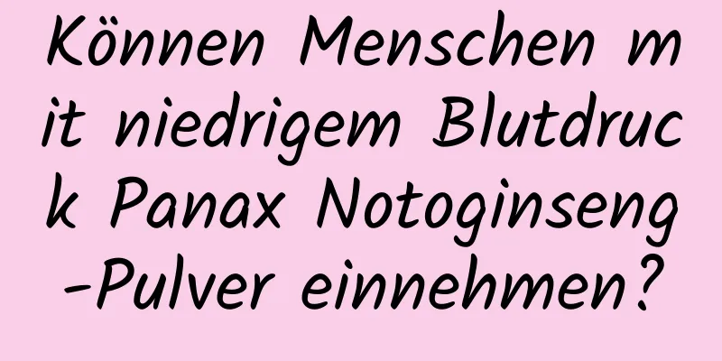 Können Menschen mit niedrigem Blutdruck Panax Notoginseng-Pulver einnehmen?