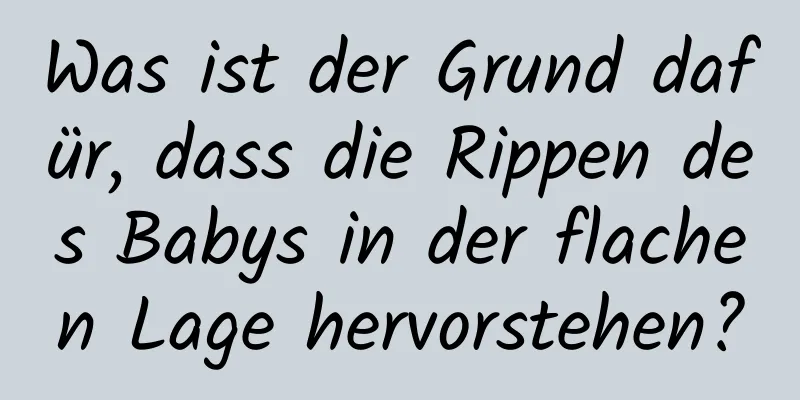 Was ist der Grund dafür, dass die Rippen des Babys in der flachen Lage hervorstehen?