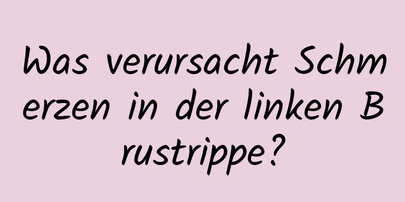 Was verursacht Schmerzen in der linken Brustrippe?