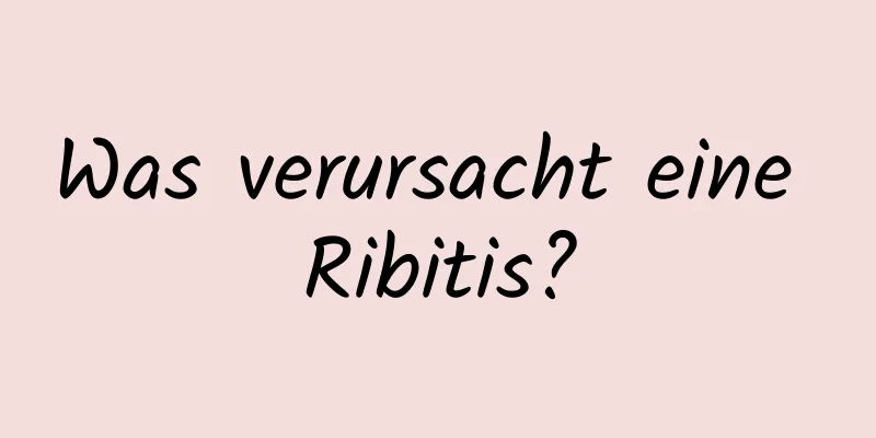 Was verursacht eine Ribitis?