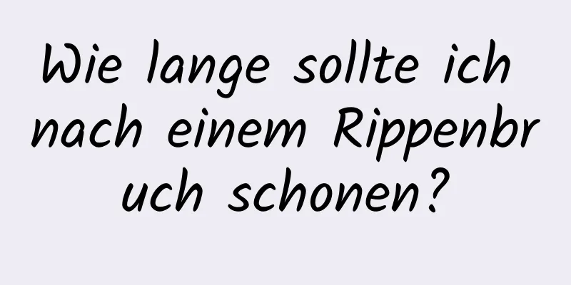 Wie lange sollte ich nach einem Rippenbruch schonen?