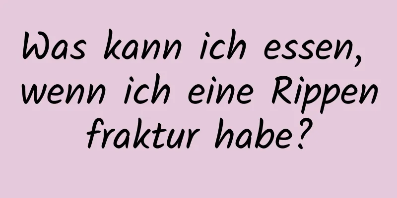 Was kann ich essen, wenn ich eine Rippenfraktur habe?